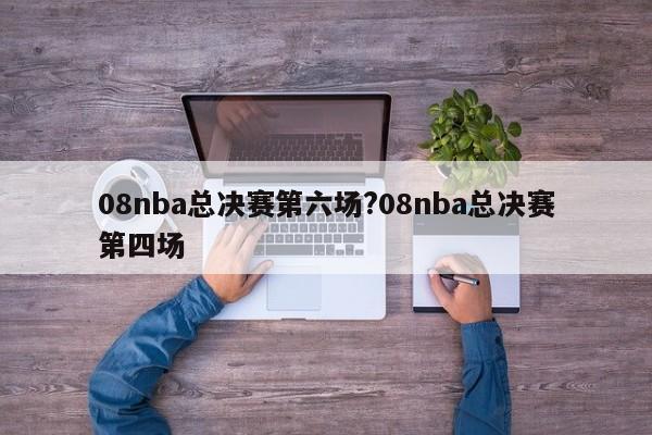 08nba总决赛第六场?08nba总决赛第四场