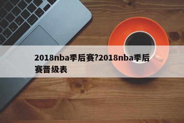 2018nba季后赛?2018nba季后赛晋级表