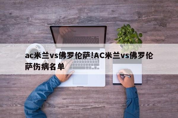 ac米兰vs佛罗伦萨!AC米兰vs佛罗伦萨伤病名单