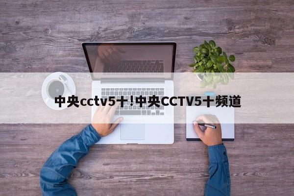 中央cctv5十!中央CCTV5十频道