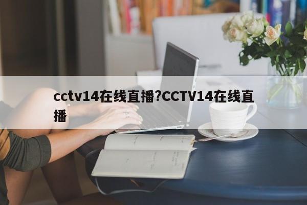 cctv14在线直播?CCTV14在线直播