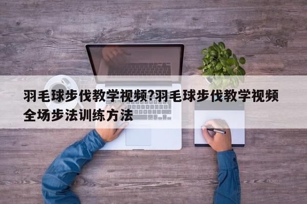 羽毛球步伐教学视频?羽毛球步伐教学视频 全场步法训练方法