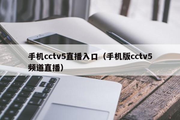 手机cctv5直播入口(手机版cctv5频道直播)