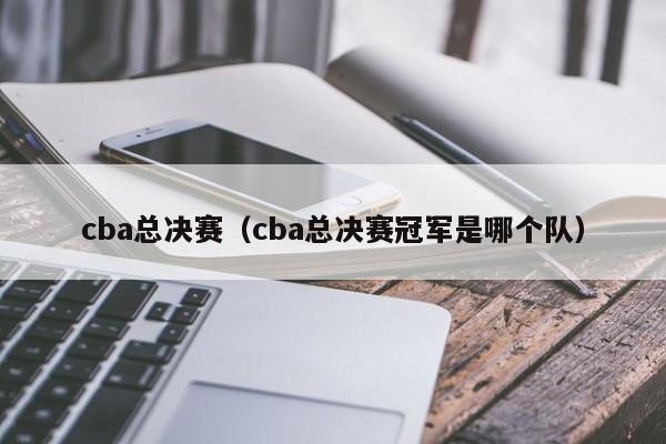 cba总决赛(cba总决赛冠军是哪个队)