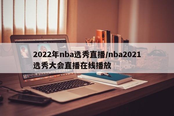 2022年nba选秀直播/nba2021选秀大会直播在线播放