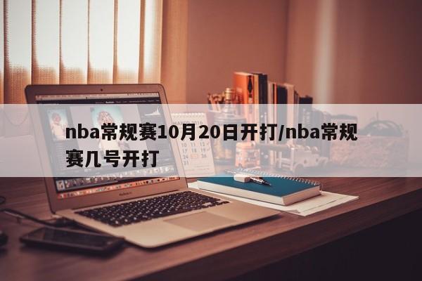 nba常规赛10月20日开打/nba常规赛几号开打