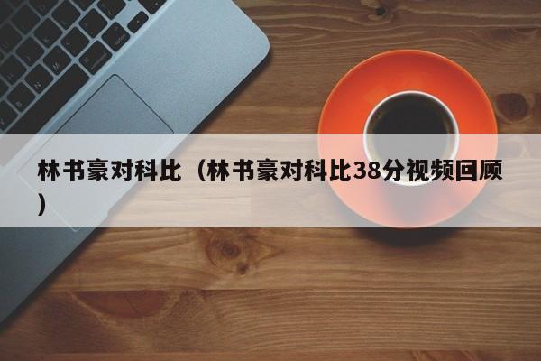 林书豪对科比(林书豪对科比38分视频回顾)
