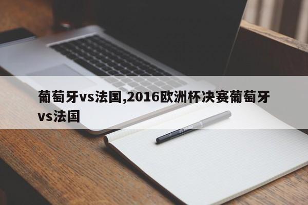 葡萄牙vs法国,2016欧洲杯决赛葡萄牙vs法国
