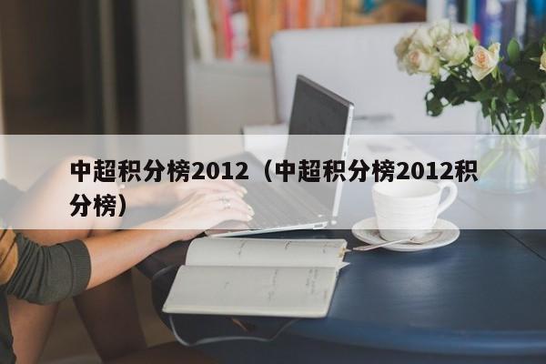 详细阅读:中超积分榜2012(中超积分榜2012积分榜) 中超积分榜2012(中超积分榜2012积分榜)