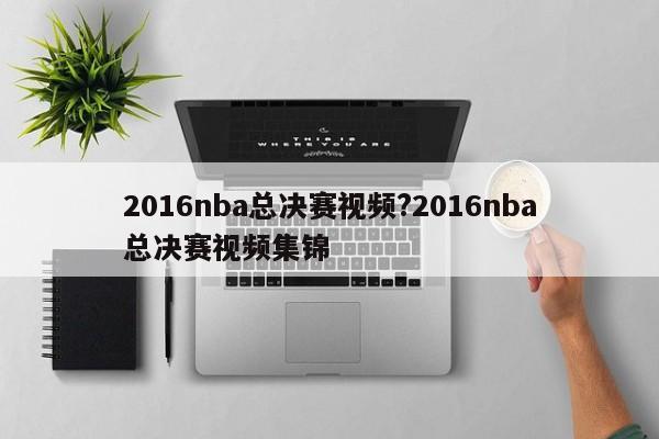 2016nba总决赛视频?2016nba总决赛视频集锦