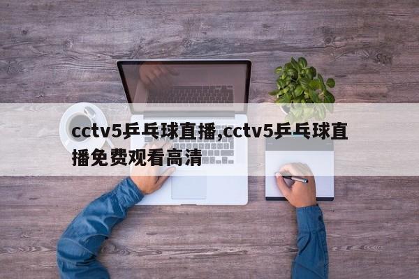 cctv5乒乓球直播,cctv5乒乓球直播免费观看高清