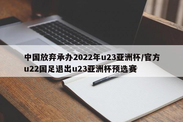 中国放弃承办2022年u23亚洲杯/官方u22国足退出u23亚洲杯预选赛