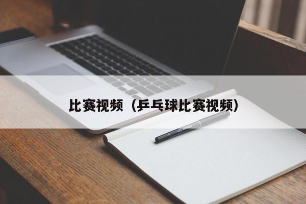 比赛视频(乒乓球比赛视频)