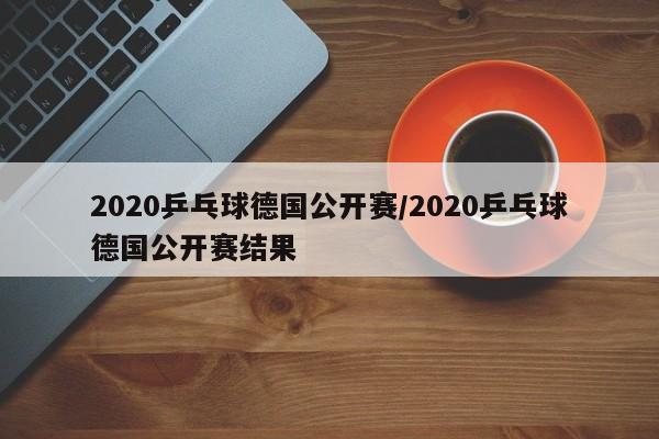 2020乒乓球德国公开赛/2020乒乓球德国公开赛结果