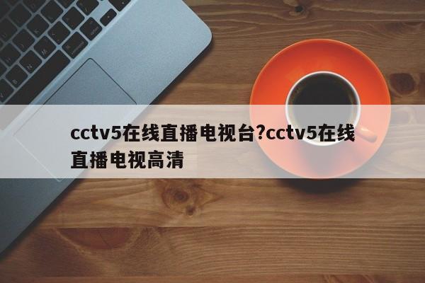 cctv5在线直播电视台?cctv5在线直播电视高清