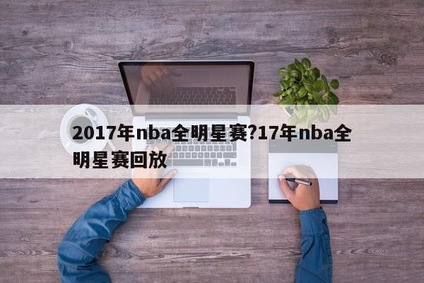 2017年nba全明星赛?17年nba全明星赛回放