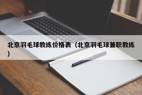 北京羽毛球教练价格表(北京羽毛球兼职教练)