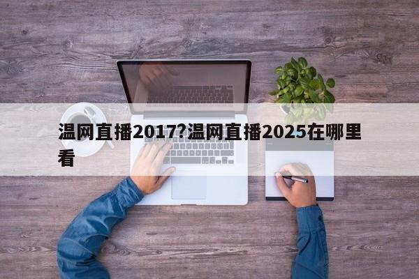 温网直播2017?温网直播2025在哪里看