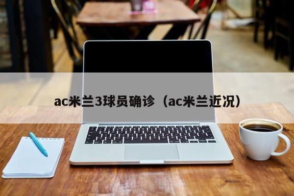 ac米兰3球员确诊(ac米兰近况)