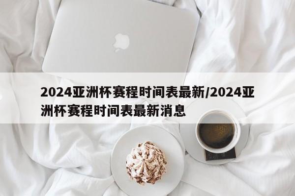 2024亚洲杯赛程时间表最新/2024亚洲杯赛程时间表最新消息