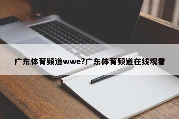 广东体育频道wwe?广东体育频道在线观看