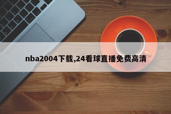 nba2004下载,24看球直播免费高清
