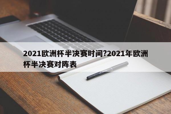 2021欧洲杯半决赛时间?2021年欧洲杯半决赛对阵表