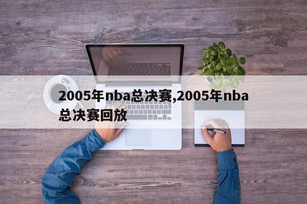 2005年nba总决赛,2005年nba总决赛回放