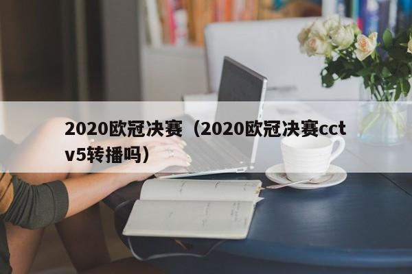 2020欧冠决赛(2020欧冠决赛cctv5转播吗)