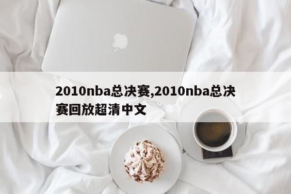 2010nba总决赛,2010nba总决赛回放超清中文