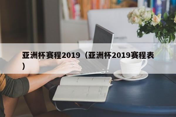 亚洲杯赛程2019(亚洲杯2019赛程表)