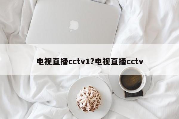 电视直播cctv1?电视直播cctv