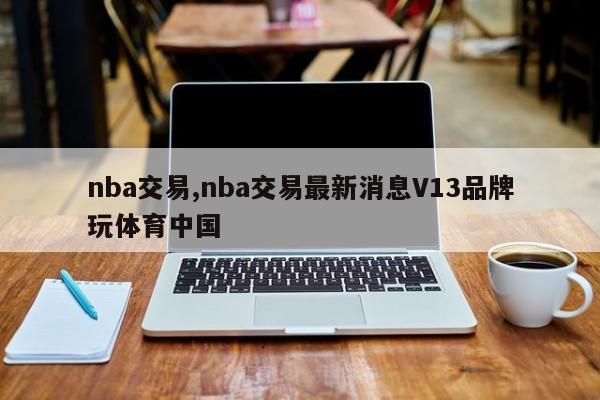 nba交易,nba交易最新消息V13品牌玩体育中国