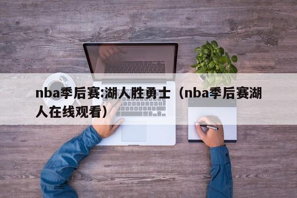 nba季后赛:湖人胜勇士(nba季后赛湖人在线观看)