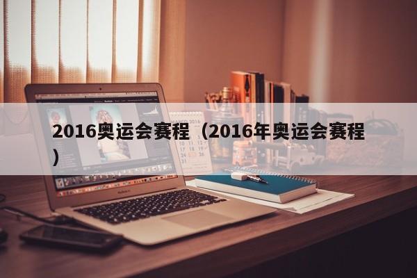 2016奥运会赛程(2016年奥运会赛程)