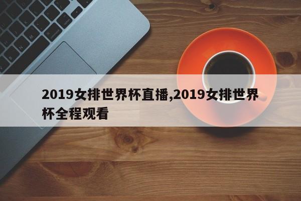 2019女排世界杯直播,2019女排世界杯全程观看