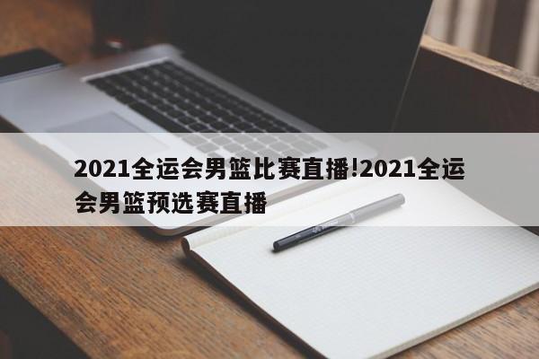 2021全运会男篮比赛直播!2021全运会男篮预选赛直播