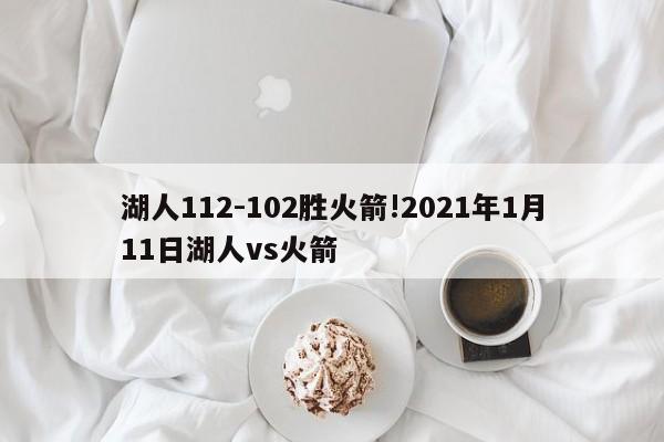 湖人112-102胜火箭!2021年1月11日湖人vs火箭