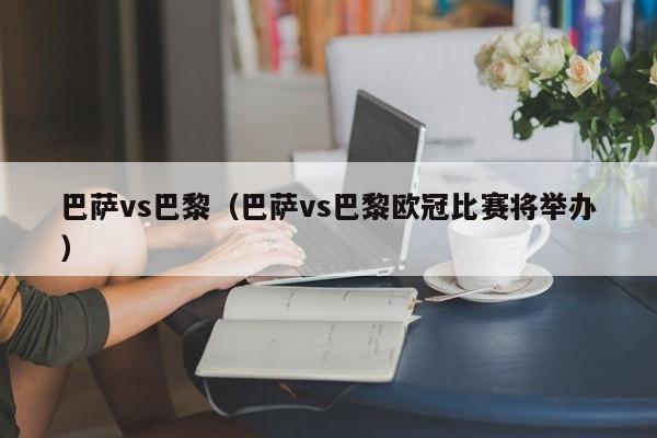 巴萨vs巴黎(巴萨vs巴黎欧冠比赛将举办)
