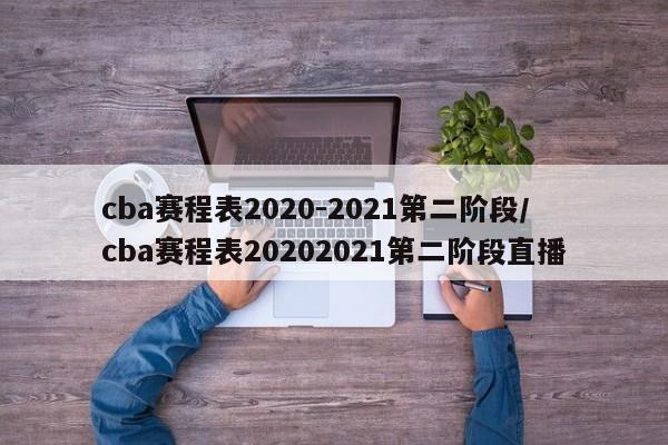 cba赛程表2020-2021第二阶段/cba赛程表20202021第二阶段直播