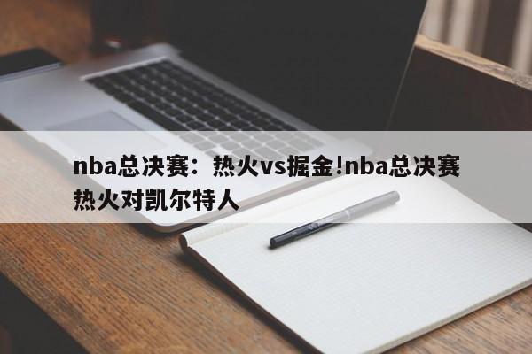 nba总决赛:热火vs掘金!nba总决赛热火对凯尔特人