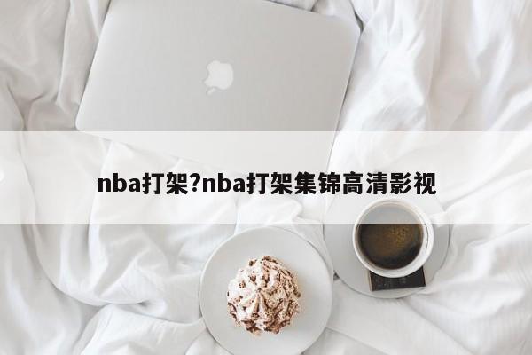 nba打架?nba打架集锦高清影视