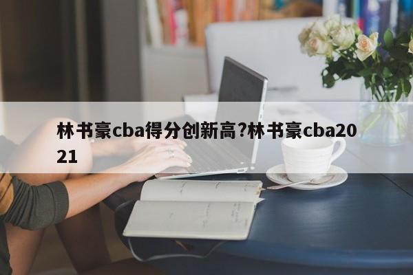 林书豪cba得分创新高?林书豪cba2021