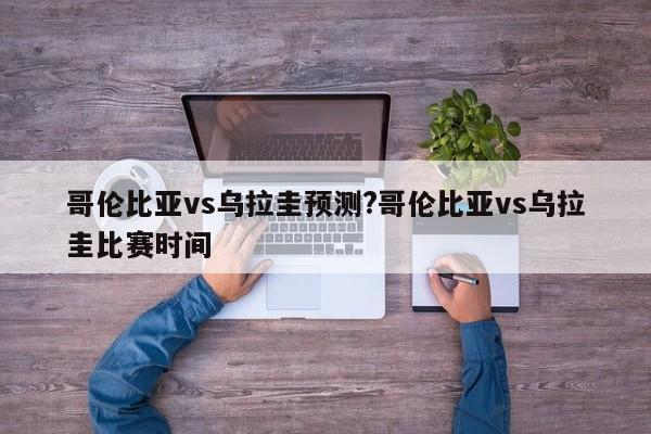 哥伦比亚vs乌拉圭预测?哥伦比亚vs乌拉圭比赛时间