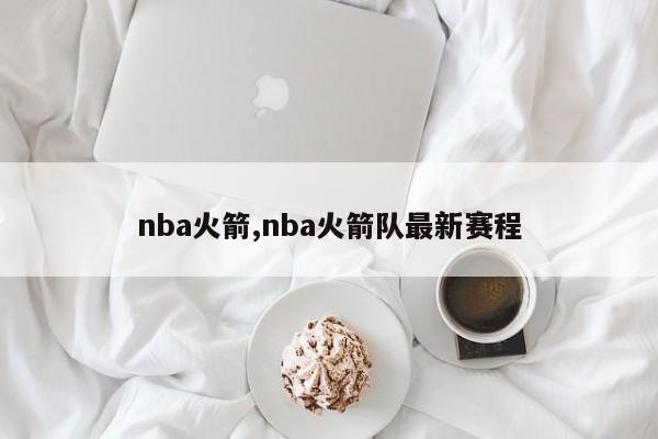nba火箭,nba火箭队最新赛程