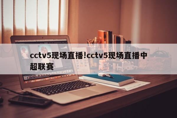 cctv5现场直播!cctv5现场直播中超联赛