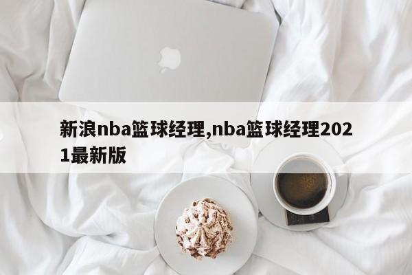 新浪nba篮球经理,nba篮球经理2021最新版