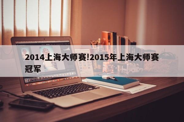 2014上海大师赛!2015年上海大师赛冠军