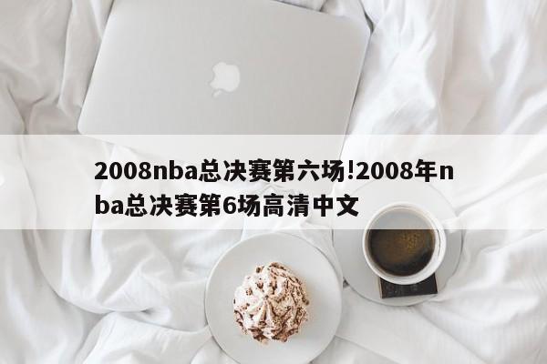 2008nba总决赛第六场!2008年nba总决赛第6场高清中文