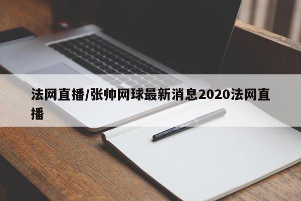 法网直播/张帅网球最新消息2020法网直播